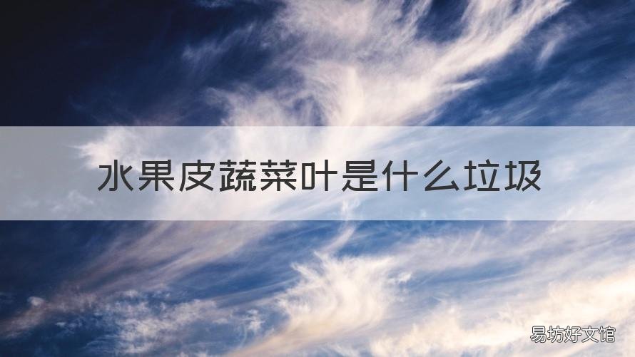 水果皮蔬菜叶是什么垃圾 果皮和菜叶属于什么垃圾