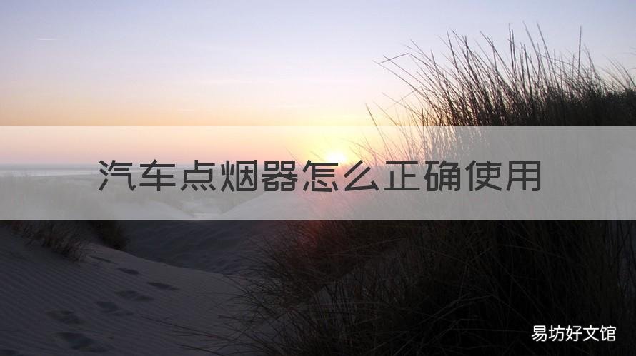 汽车点烟器怎么正确使用 汽车点烟器正确使用方法