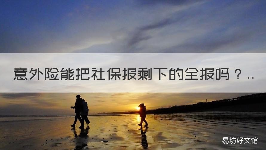 意外险能把社保报剩下的全报吗 报社保后报意外险需要些什么资料