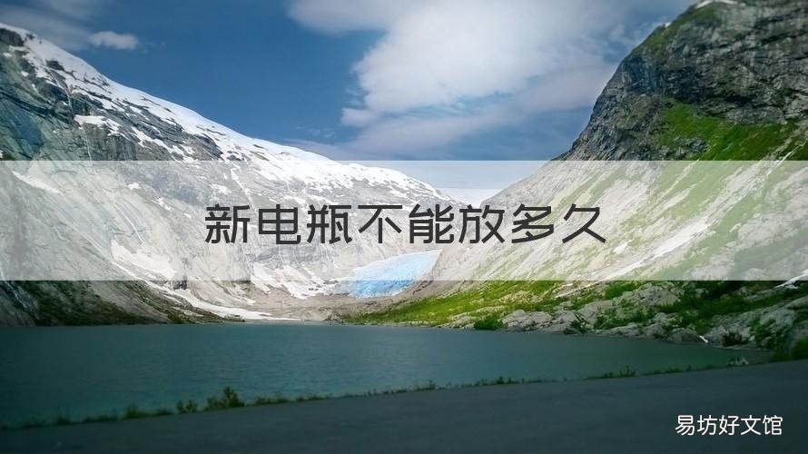 新电瓶不能放多久 一直没用过的新电瓶可以放多久