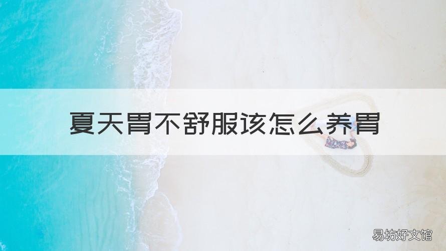 夏天胃不舒服该怎么养胃 夏天胃不舒服该怎么养胃呢