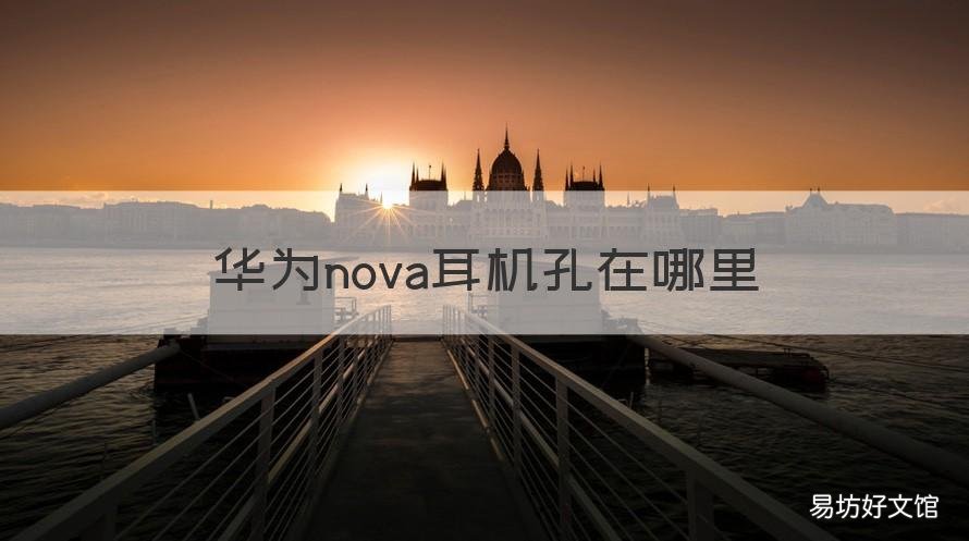 华为nova耳机孔在哪里 华为nove耳机插孔在哪