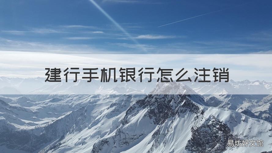 建行手機(jī)銀行怎么注銷 建行手機(jī)銀行怎么注銷手機(jī)銀行
