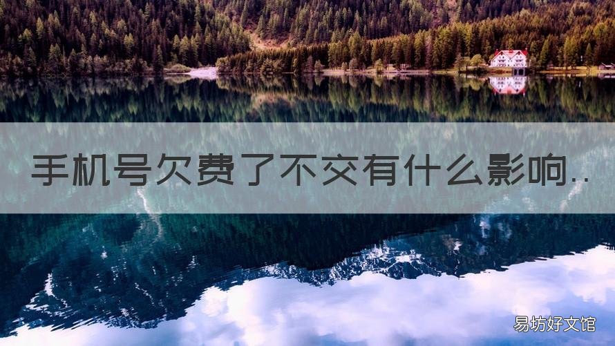 手機(jī)號(hào)欠費(fèi)了不交有什么影響 手機(jī)號(hào)欠費(fèi)了不交有什么影響沒
