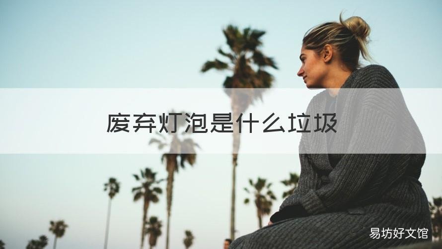 废弃灯泡是什么垃圾 废旧灯泡是什么垃圾?