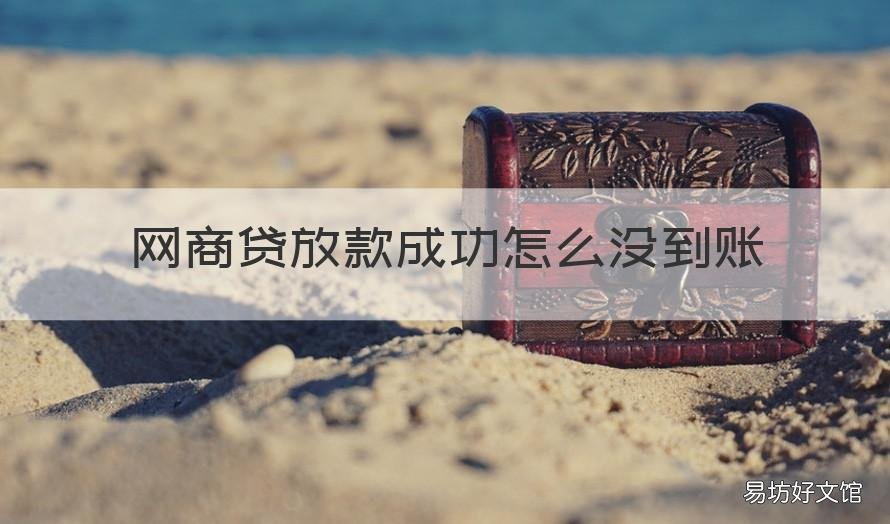 網(wǎng)商貸放款成功怎么沒到賬 網(wǎng)商貸申請后多久放款