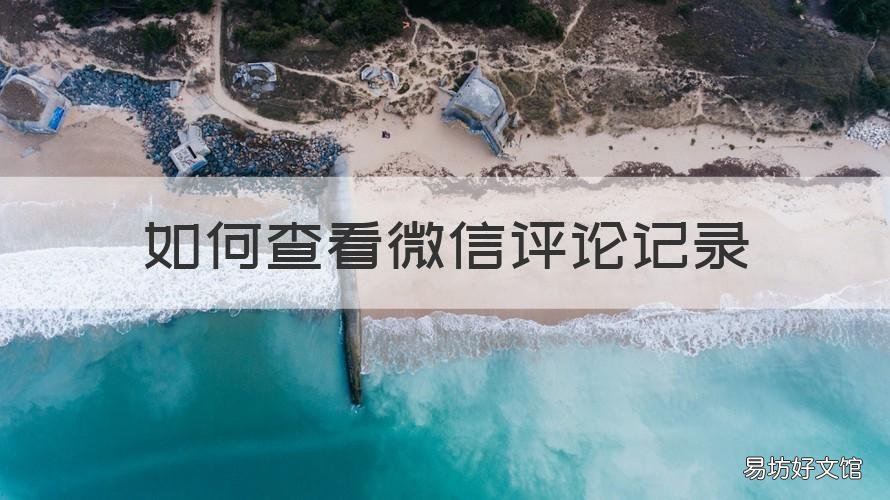 如何查看微信评论记录 微信上怎么查评论记录