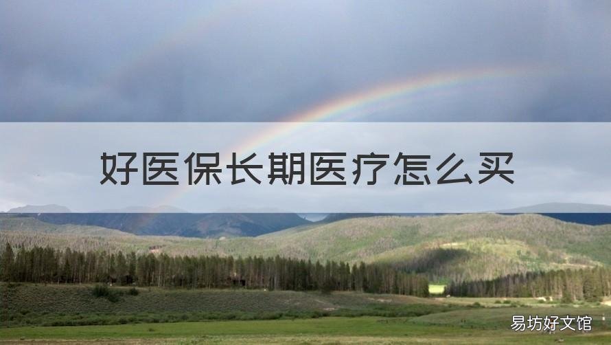 好医保长期医疗怎么买 好医保要买吗