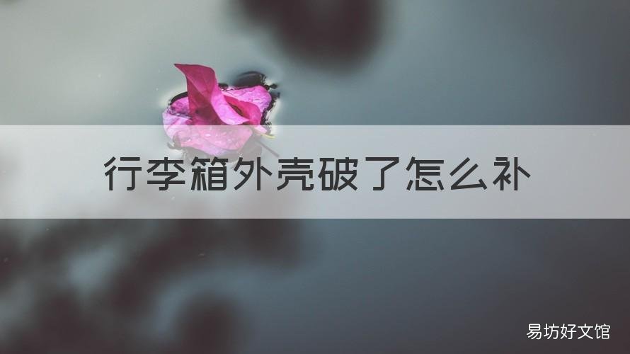 行李箱外壳破了怎么补 行李箱外壳裂了怎么补