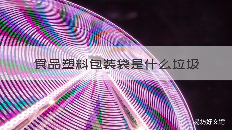 食品塑料包装袋是什么垃圾 食品塑料包装袋属于什么垃圾