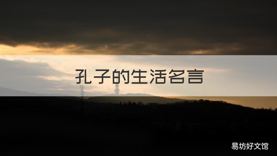 孔子的生活名言 孔子的生活名言名句大全