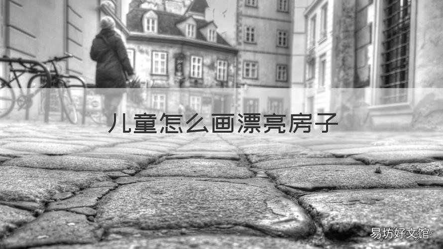 儿童怎么画漂亮房子 儿童画的小房子怎么画