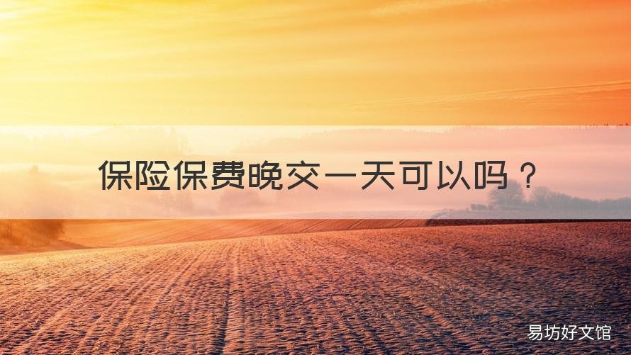 保险保费晚交一天可以吗 保险迟一天交可以吗