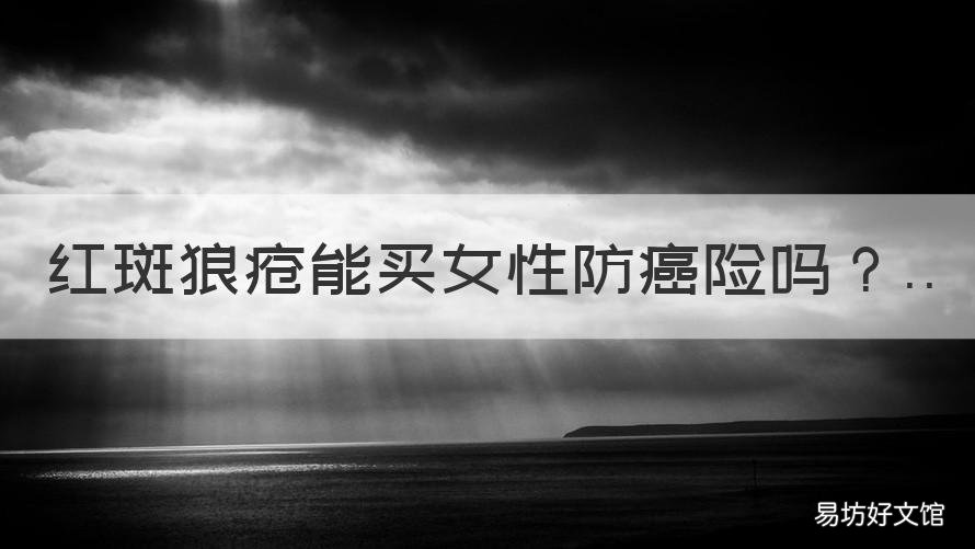 红斑狼疮能买女性防癌险吗 系统性红斑狼疮能不能买保险