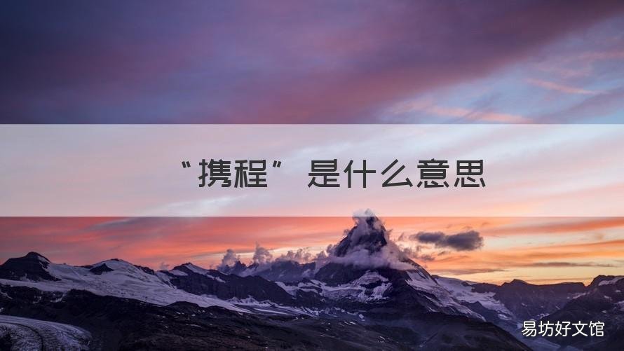 “攜程”是什么意思 攜程改簽中是什么意思