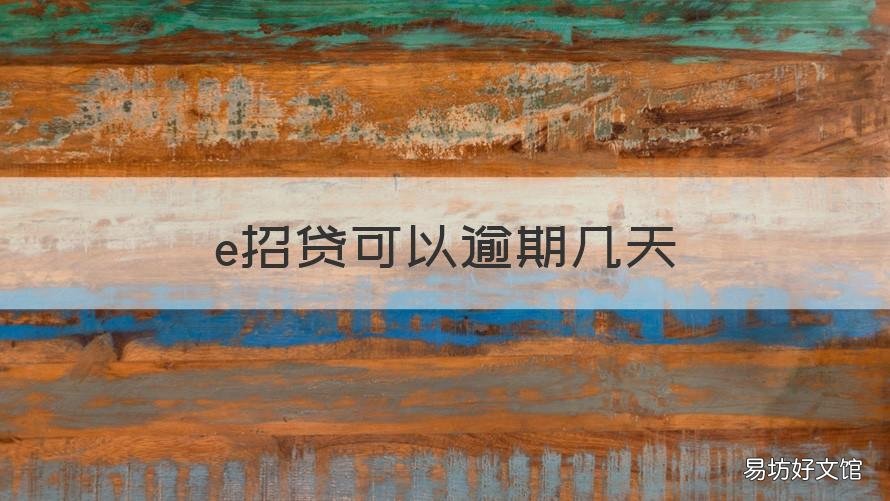 e招贷可以逾期几天 e招贷逾期几天打电话