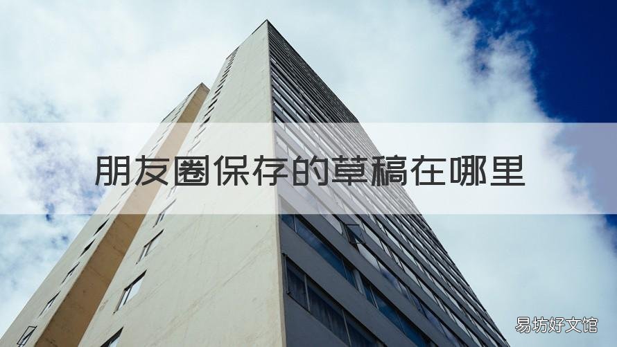 朋友圈保存的草稿在哪里 朋友圈保留的草稿在哪里可以找见