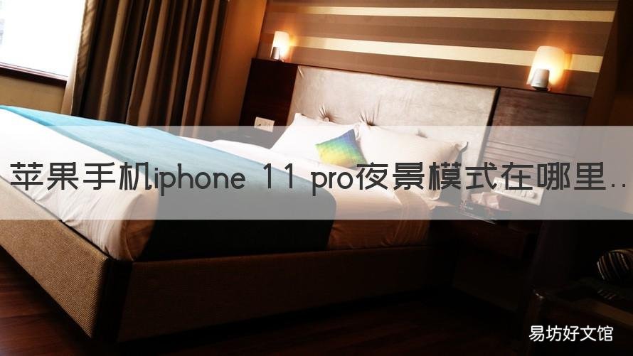 苹果手机iphone 11 pro夜景模式在哪里 iphone12 pro夜景模式