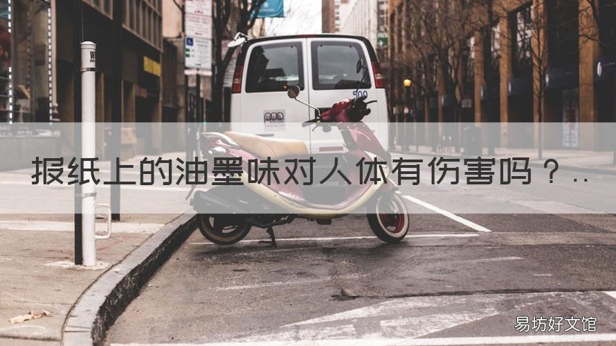 报纸上的油墨味对人体有伤害吗 报纸油墨味道对身体有害吗