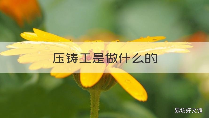 压铸工是做什么的 压铸工艺员是做什么的