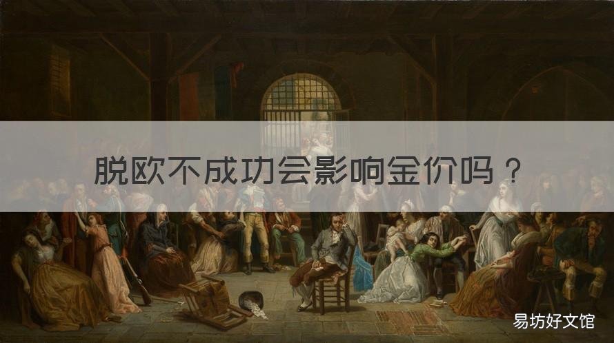 脱欧不成功会影响金价吗 脱欧协议达成对黄金影响