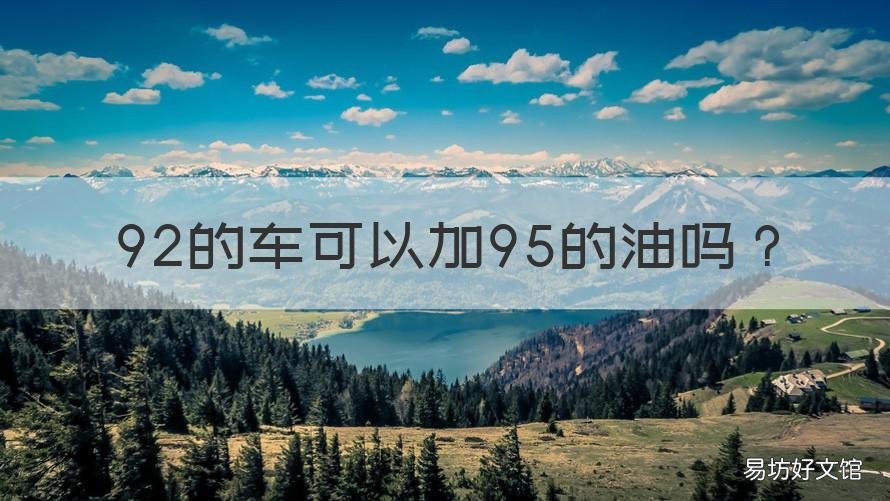 92的车可以加95的油吗 92的车能加95的油吗?