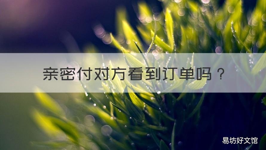 亲密付对方看到订单吗 亲密付是不是能看到对方购买记录