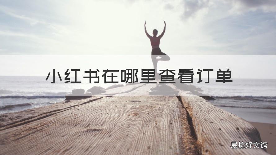 小红书在哪里查看订单 小红书上的订单在哪看