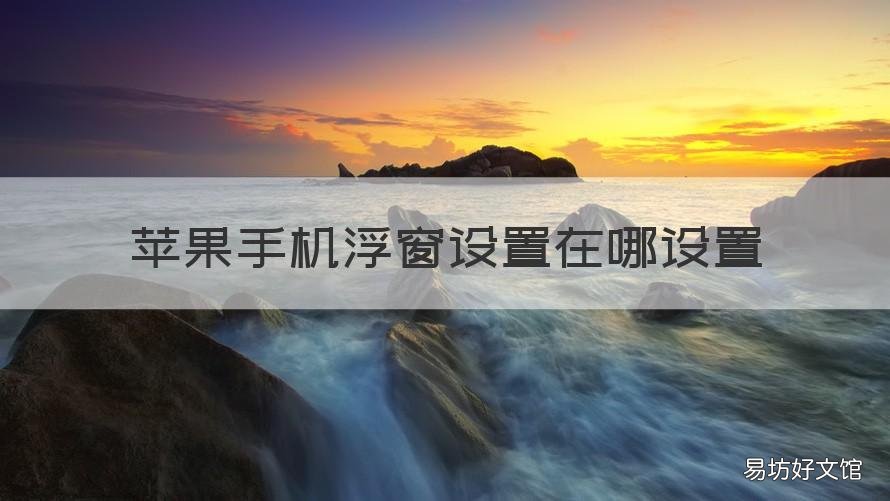 苹果手机浮窗设置在哪设置 苹果手机悬浮窗在哪儿设置