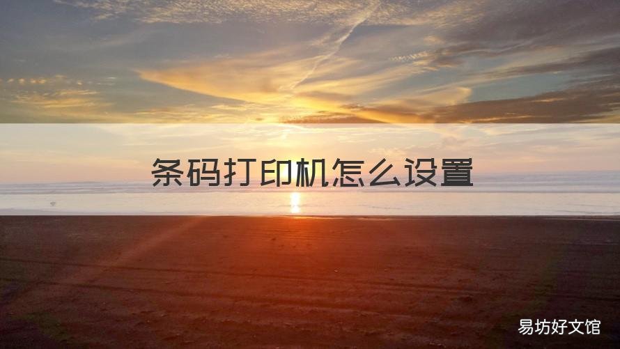 条码打印机怎么设置 条码打印机怎么设置参数