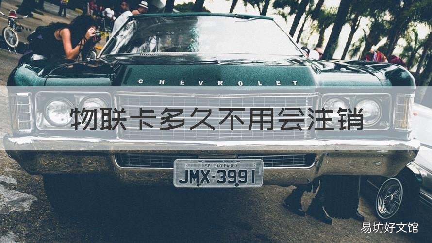物联卡多久不用会注销 物联卡多久不用会注销了