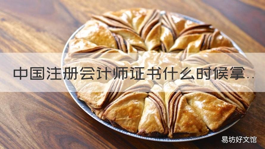 中国注册会计师证书什么时候拿 注册会计师证书什么时候发