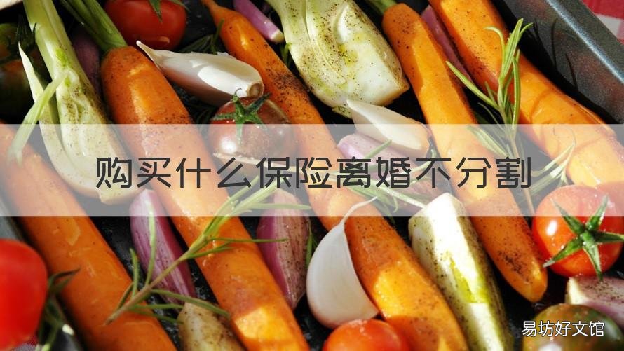 购买什么保险离婚不分割 怎么买保险才能离婚不分割