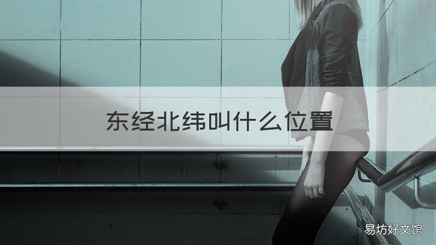 东经北纬叫什么位置 什么是东经北纬