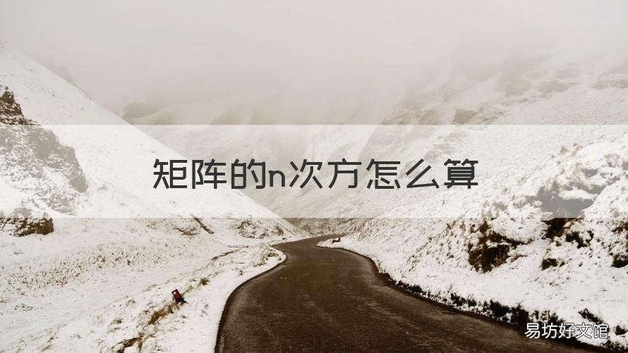 矩阵的n次方怎么算 上三角矩阵的n次方怎么算