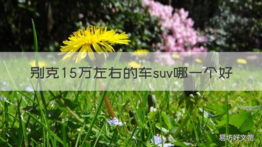 别克15万左右的车suv哪一个好 别克15万左右的SUV