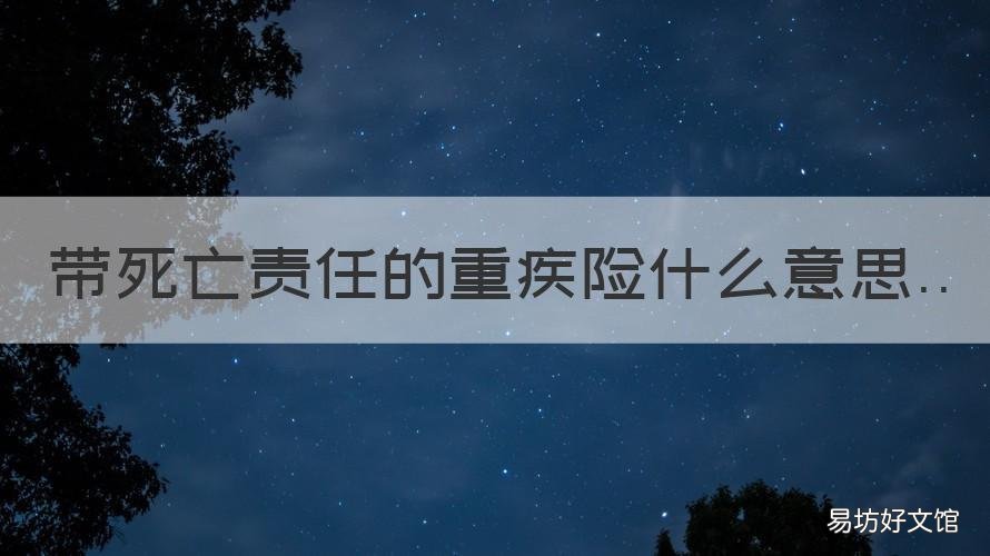 带死亡责任的重疾险什么意思 重疾险包括死亡吗