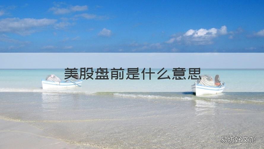 美股盘前是什么意思 美股收盘什么意思