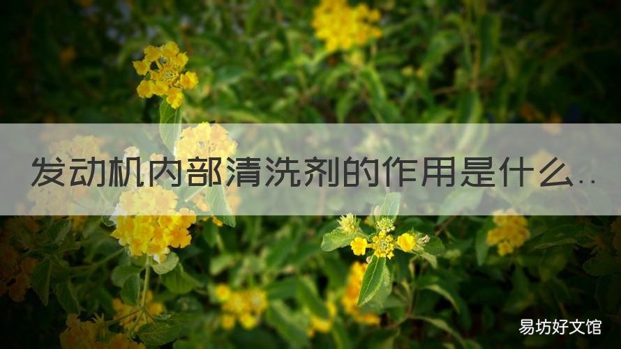 发动机内部清洗剂的作用是什么 发动机内部清洗剂有效果吗