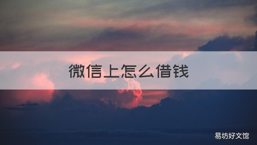 微信上怎么借钱 微信上怎么借钱直接下款到零钱