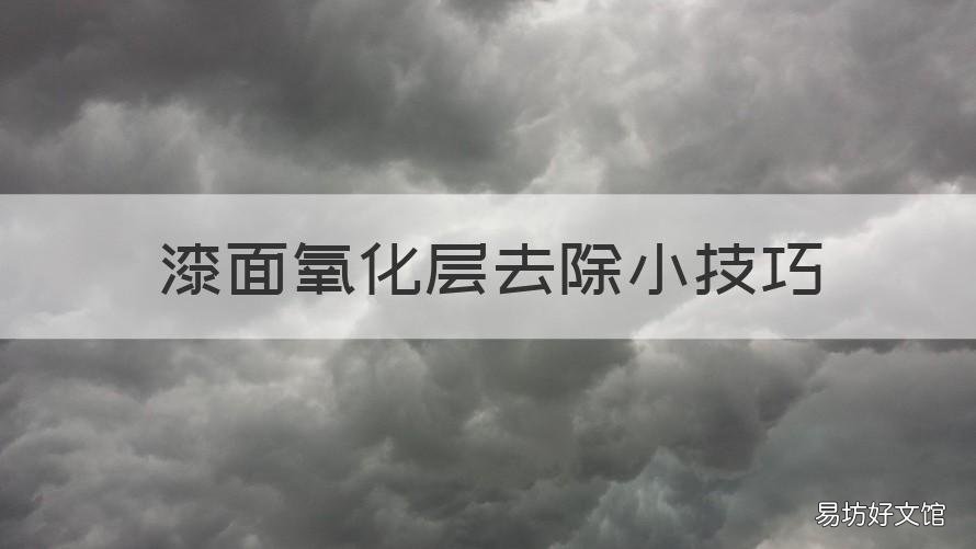 漆面氧化层去除小技巧 漆面氧化层去除小技巧视频