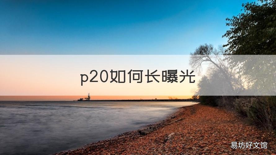 p20如何长曝光 华为p20pro拍照怎么调曝光