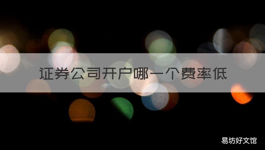 证券公司开户哪一个费率低 证券公司开户哪一个费率低点
