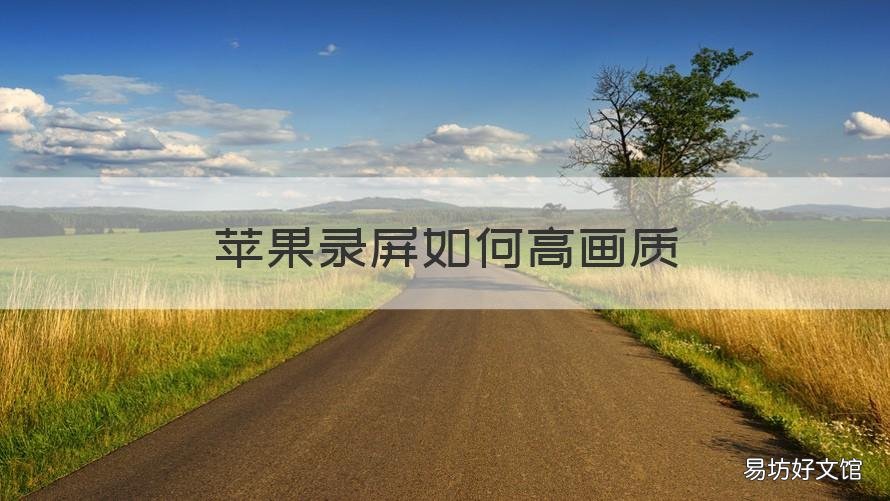 苹果录屏如何高画质 苹果手机录屏怎么画质更高