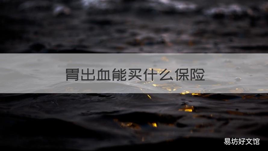 胃出血能买什么保险 胃出血意外险有报销吗