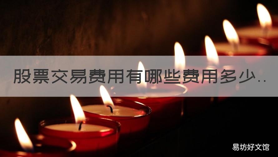 股票交易费用有哪些费用多少 股票交易需要哪些费用是多少
