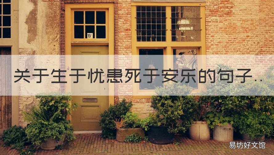 关于生于忧患死于安乐的句子 关于生于忧患死于安乐的句子还有哪些