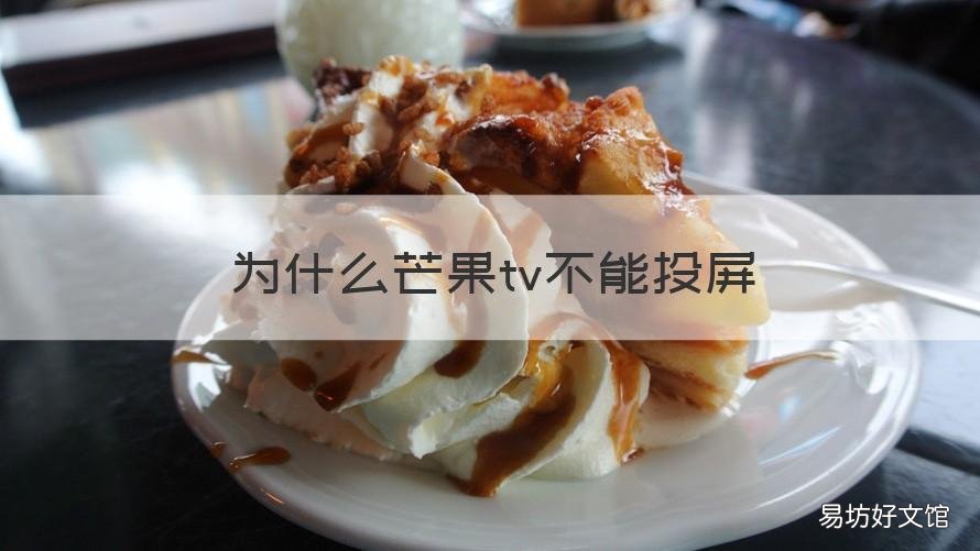 为什么芒果tv不能投屏 为什么芒果tv不能投屏tcl