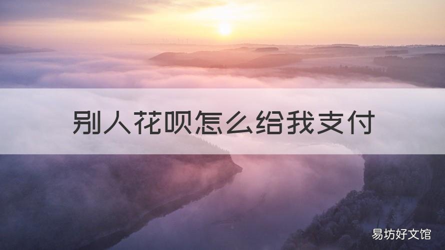 别人花呗怎么给我支付 别人给我花呗支付怎么支付