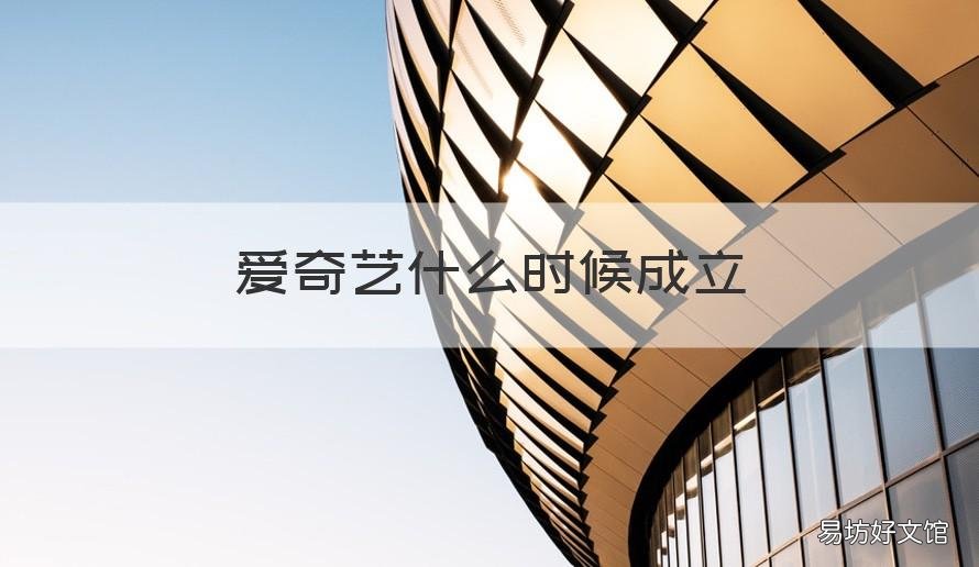 爱奇艺什么时候成立 爱奇艺是哪年成立的